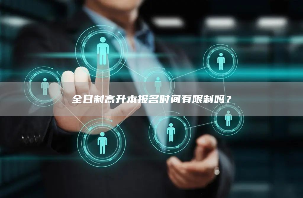 全日制高升本报名时间有限制吗？(图1)