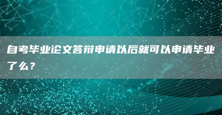 自考毕业论文答辩申请以后就可以申请毕业了么？(图1)