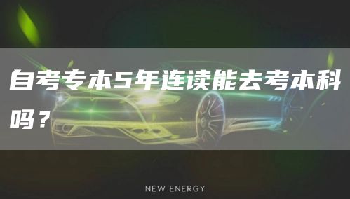 自考专本5年连读能去考本科吗？