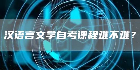 汉语言文学自考课程难不难？(图1)