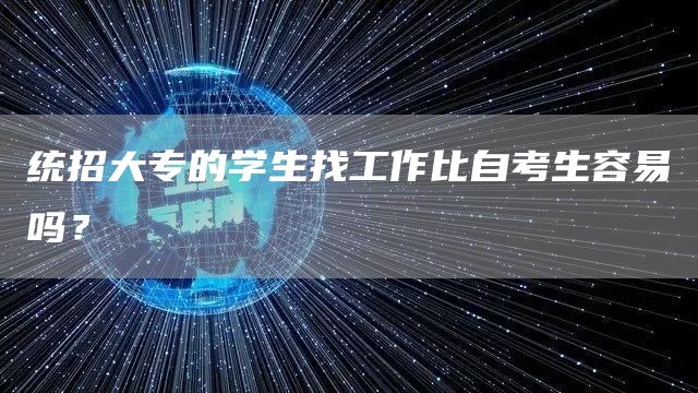统招大专的学生找工作比自考生容易吗？(图1)