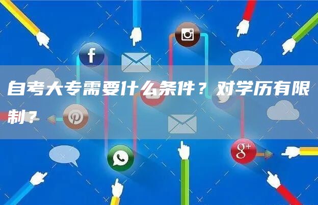 自考大专需要什么条件？对学历有限制？(图1)