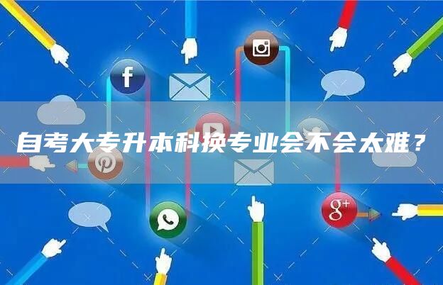 自考大专升本科换专业会不会太难？(图1)
