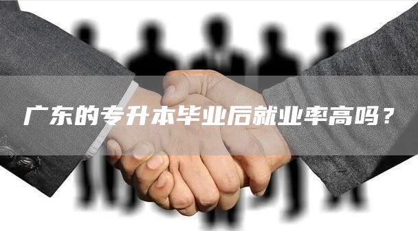 广东的专升本毕业后就业率高吗？