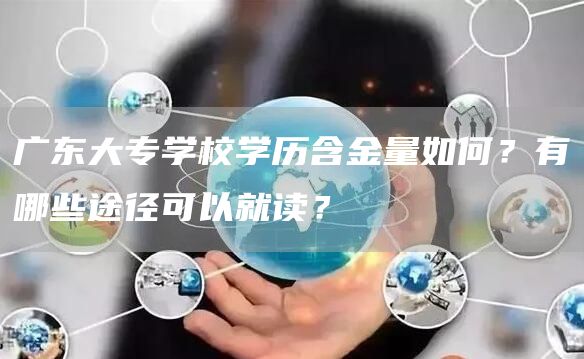 广东大专学校学历含金量如何？有哪些途径可以就读？