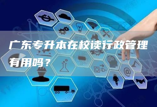 广东专升本在校读行政管理有用吗？(图1)