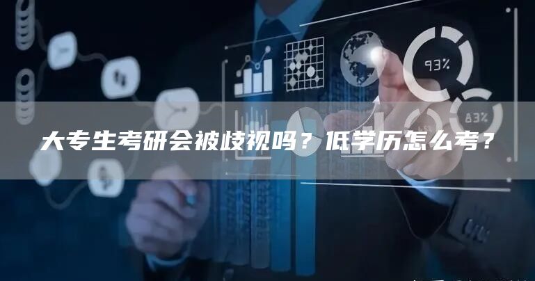 大专生考研会被歧视吗？低学历怎么考？