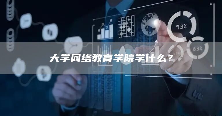 大学网络教育学院学什么？