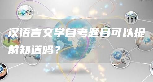 汉语言文学自考题目可以提前知道吗？(图1)