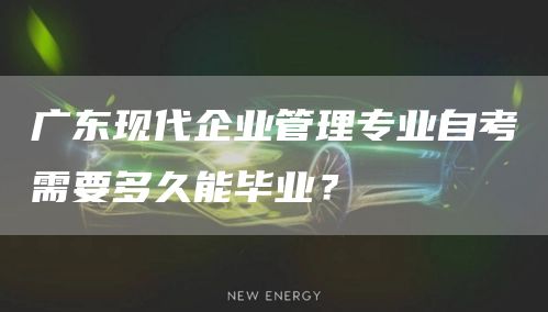 广东现代企业管理专业自考需要多久能毕业？(图1)
