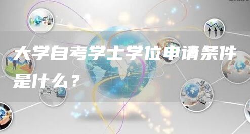 大学自考学士学位申请条件是什么？(图1)