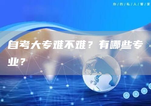 自考大专难不难？有哪些专业？