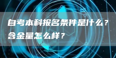 自考本科报名条件是什么？含金量怎么样？