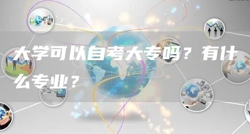 大学可以自考大专吗？有什么专业？(图1)