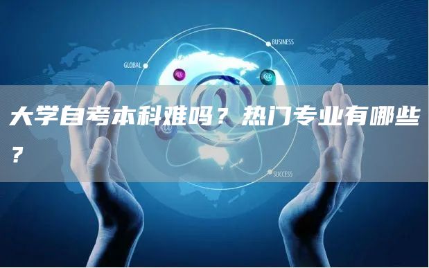 大学自考本科难吗？热门专业有哪些？