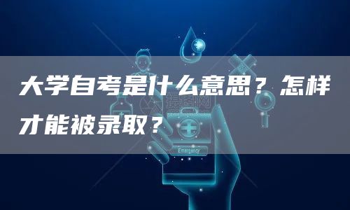 大学自考是什么意思？怎样才能被录取？