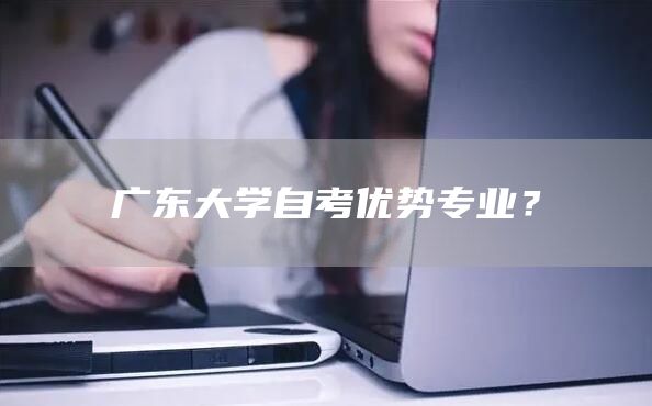 广东大学自考优势专业？