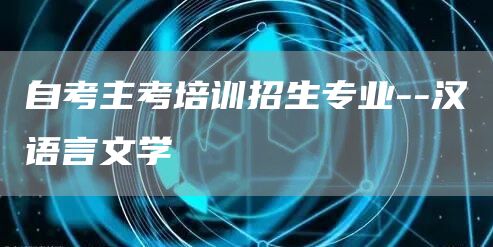 自考主考培训招生专业--汉语言文学