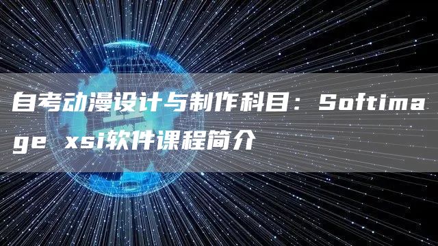 自考动漫设计与制作科目：Softimage xsi软件课程简介