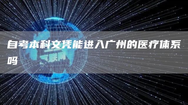 自考本科文凭能进入广州的医疗体系吗
