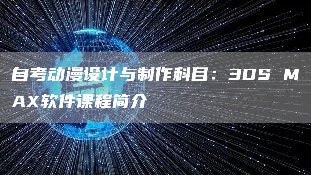 自考动漫设计与制作科目：3DS MAX软件课程简介(图1)