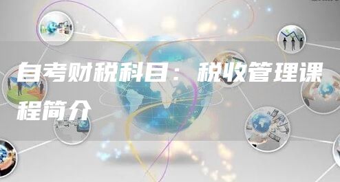 自考财税科目：税收管理课程简介