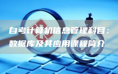 自考计算机信息管理科目：数据库及其应用课程简介(图1)