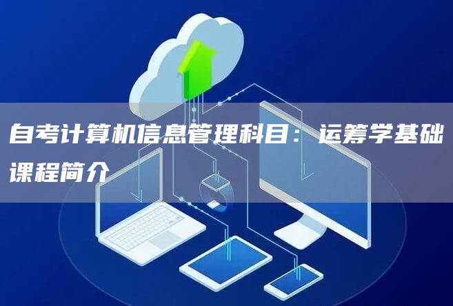 自考计算机信息管理科目：运筹学基础课程简介(图1)
