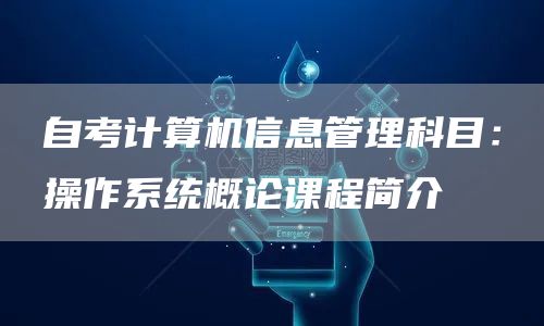 自考计算机信息管理科目：操作系统概论课程简介