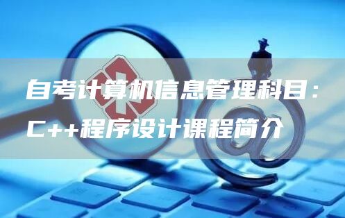 自考计算机信息管理科目：C++程序设计课程简介