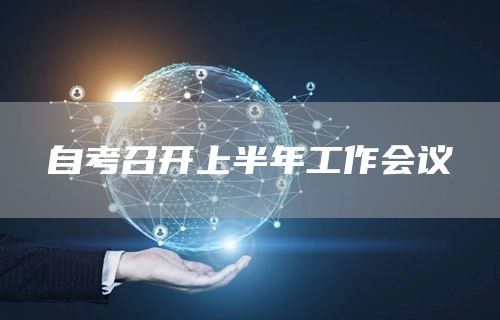 自考召开上半年工作会议