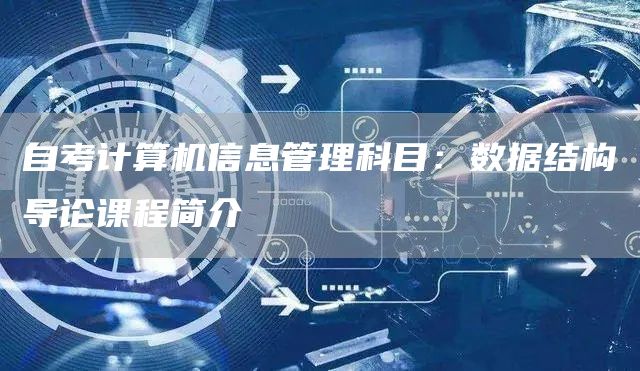 自考计算机信息管理科目：数据结构导论课程简介
