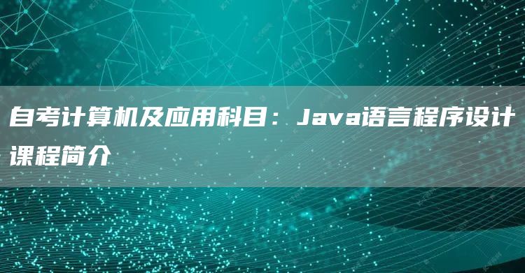 自考计算机及应用科目：Java语言程序设计课程简介