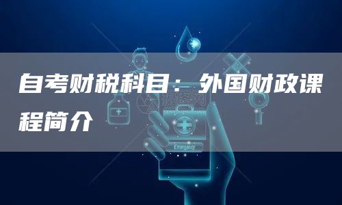 自考财税科目：外国财政课程简介(图1)