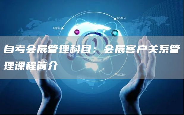 自考会展管理科目：会展客户关系管理课程简介