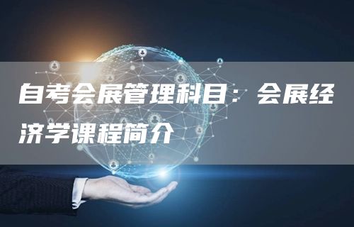 自考会展管理科目：会展经济学课程简介(图1)
