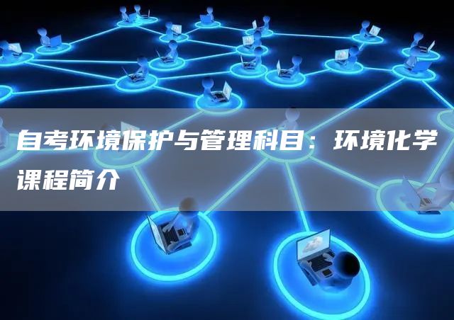 自考环境保护与管理科目：环境化学课程简介