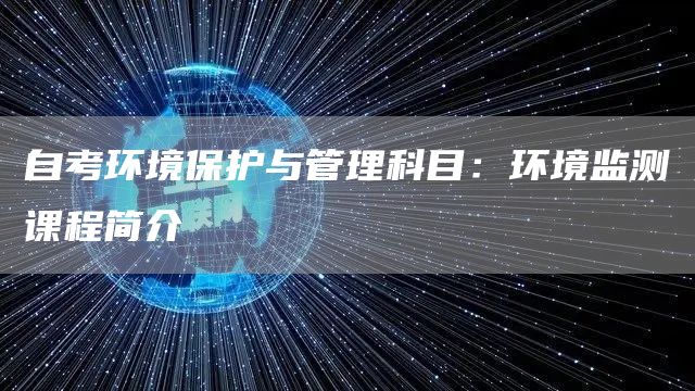 自考环境保护与管理科目：环境监测课程简介(图1)