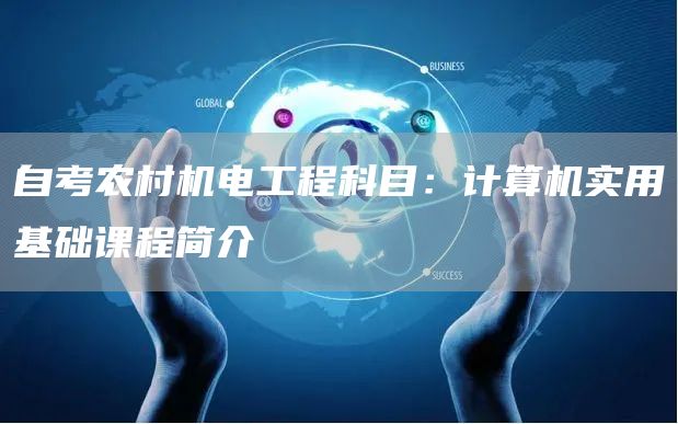 自考农村机电工程科目：计算机实用基础课程简介