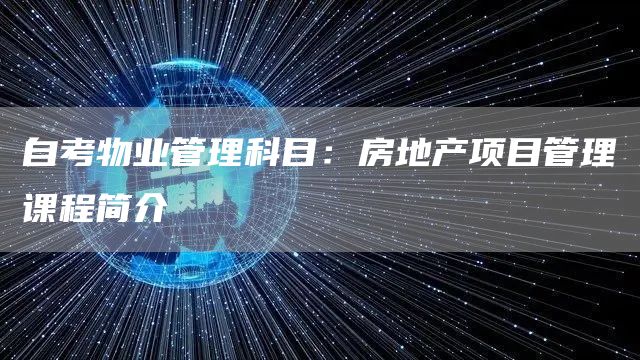 自考物业管理科目：房地产项目管理课程简介(图1)