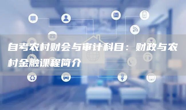 自考农村财会与审计科目：财政与农村金融课程简介