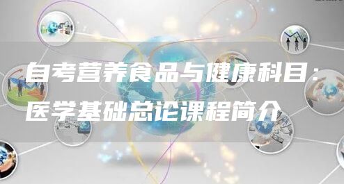 自考营养食品与健康科目：医学基础总论课程简介