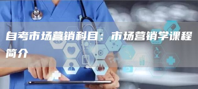 自考市场营销科目：市场营销学课程简介