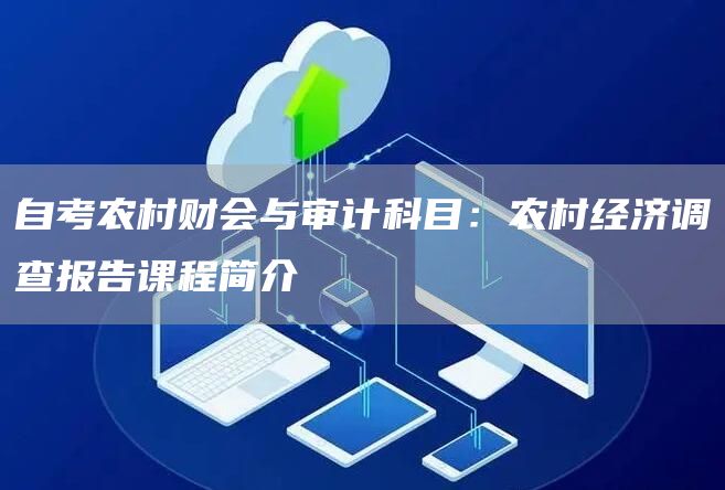 自考农村财会与审计科目：农村经济调查报告课程简介(图1)