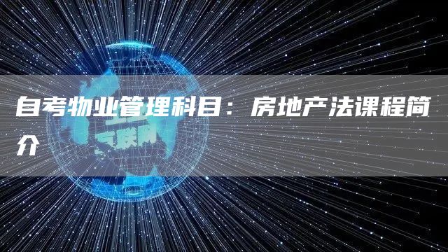 自考物业管理科目：房地产法课程简介