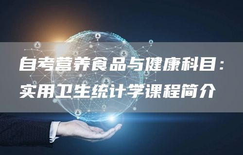 自考营养食品与健康科目：实用卫生统计学课程简介(图1)