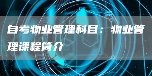 自考物业管理科目：物业管理课程简介(图1)