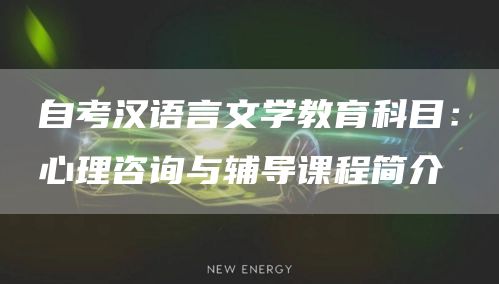 自考汉语言文学教育科目：心理咨询与辅导课程简介
