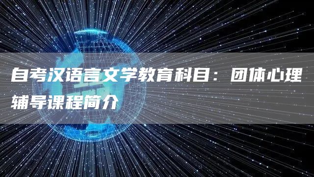 自考汉语言文学教育科目：团体心理辅导课程简介(图1)