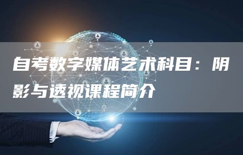 自考数字媒体艺术科目：阴影与透视课程简介(图1)